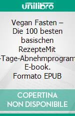 Vegan Fasten – Die 100 besten basischen RezepteMit 14-Tage-Abnehmprogramm. E-book. Formato EPUB ebook