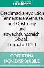 Geschmacksrevolution FermentierenGemüse und Obst easy und abwechslungsreich. E-book. Formato EPUB ebook