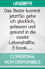 Das Beste kommt jetzt!So gehe ich glücklich, gelassen und gesund in die zweite Lebenshälfte. E-book. Formato EPUB ebook