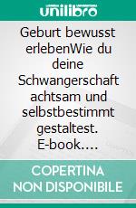 Geburt bewusst erlebenWie du deine Schwangerschaft achtsam und selbstbestimmt gestaltest. E-book. Formato EPUB ebook