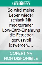 So wird meine Leber wieder schlank!Mit mediterraner Low-Carb-Ernährung die Fettleber genussvoll loswerden. E-book. Formato EPUB ebook