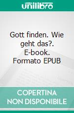 Gott finden. Wie geht das?. E-book. Formato EPUB ebook di Matthias Beck