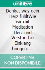 Denke, was dein Herz fühltWie wir mit Meditation Herz und Verstand in Einklang bringen. E-book. Formato EPUB ebook