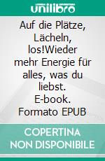 Auf die Plätze, Lächeln, los!Wieder mehr Energie für alles, was du liebst. E-book. Formato EPUB ebook