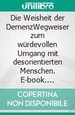 Die Weisheit der DemenzWegweiser zum würdevollen Umgang mit desorientierten Menschen. E-book. Formato EPUB ebook di Ulrike Zika