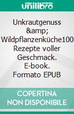 Unkrautgenuss &amp; Wildpflanzenküche100 Rezepte voller Geschmack. E-book. Formato EPUB ebook