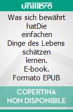Was sich bewährt hatDie einfachen Dinge des Lebens schätzen lernen. E-book. Formato EPUB ebook