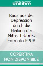 Raus aus der Depression durch die Heilung der Mitte. E-book. Formato EPUB ebook