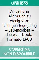 Zu viel von Allem und zu wenig vom RichtigenBegegnung – Lebendigkeit – Liebe. E-book. Formato EPUB ebook