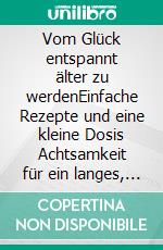 Vom Glück entspannt älter zu werdenEinfache Rezepte und eine kleine Dosis Achtsamkeit für ein langes, gesundes Leben. E-book. Formato EPUB ebook di Katharina Ziegelbauer