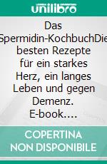 Das Spermidin-KochbuchDie besten Rezepte für ein starkes Herz, ein langes Leben und gegen Demenz. E-book. Formato EPUB ebook