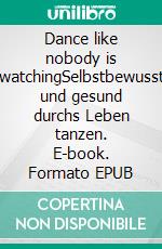 Dance like nobody is watchingSelbstbewusst und gesund durchs Leben tanzen. E-book. Formato EPUB ebook