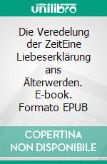 Die Veredelung der ZeitEine Liebeserklärung ans Älterwerden. E-book. Formato EPUB ebook