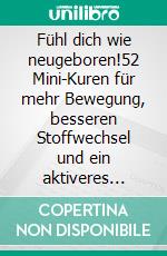 Fühl dich wie neugeboren!52 Mini-Kuren für mehr Bewegung, besseren Stoffwechsel und ein aktiveres Immunsystem. E-book. Formato EPUB ebook
