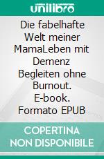 Die fabelhafte Welt meiner MamaLeben mit Demenz Begleiten ohne Burnout. E-book. Formato EPUB ebook