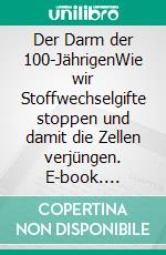 Der Darm der 100-JährigenWie wir Stoffwechselgifte stoppen und damit die Zellen verjüngen. E-book. Formato EPUB ebook