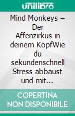 Mind Monkeys – Der Affenzirkus in deinem KopfWie du sekundenschnell Stress abbaust und mit Wohlbefinden Bestleistungen schaffst. E-book. Formato EPUB ebook