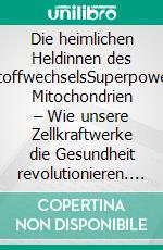 Die heimlichen Heldinnen des StoffwechselsSuperpower Mitochondrien – Wie unsere Zellkraftwerke die Gesundheit revolutionieren. E-book. Formato EPUB ebook