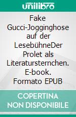 Fake Gucci-Jogginghose auf der LesebühneDer Prolet als Literatursternchen. E-book. Formato EPUB ebook