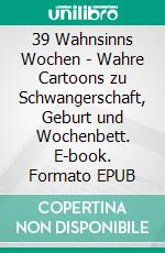 39 Wahnsinns Wochen - Wahre Cartoons zu Schwangerschaft, Geburt und Wochenbett. E-book. Formato EPUB ebook di Charline Alcantara