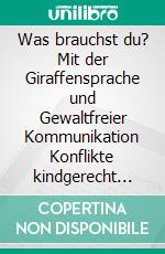 Was brauchst du? Mit der Giraffensprache und Gewaltfreier Kommunikation Konflikte kindgerecht lösen. E-book. Formato EPUB ebook di Sigrun Eder