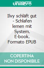Ilvy schläft gut - Schlafen lernen mit System. E-book. Formato EPUB ebook