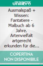 Ausmalspaß + Wissen: Fantatiere - Malbuch ab 6 Jahre. Artenvielfalt artgerecht erkunden für die ganze Familie. Empfohlen vom Naturschutzbund Österreich. E-book. Formato EPUB ebook di Sigrun Eder