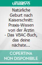 Natürliche Geburt nach Kaiserschnitt: Praxis-Wissen von der Ärztin - Das VBAC-Buch, das deine nächste Schwangerschaft und Geburt vereinfacht. E-book. Formato EPUB ebook di Ute Taschner