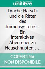 Drache Hatschi und die Ritter des Immunsystems - Ein interaktives Abenteuer zu Heuschnupfen, Allergien und AbwehrkräftenEmpfohlen vom DAAB - Deutscher Allergie- und Asthmabund e.V.. E-book. Formato EPUB ebook