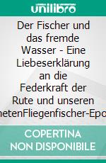 Der Fischer und das fremde Wasser - Eine Liebeserklärung an die Federkraft der Rute und unseren PlanetenFliegenfischer-Epos zwischen Alaska, Österreich und Asien. E-book. Formato EPUB ebook