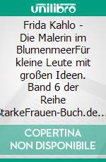 Frida Kahlo - Die Malerin im BlumenmeerFür kleine Leute mit großen Ideen. Band 6 der Reihe StarkeFrauen-Buch.de. E-book. Formato EPUB ebook di Heike Wolter