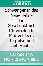 Schwanger in das Neue Jahr - Ein Geschenkbuch für werdende MütterIdeen, Impulse und zauberhaft illustrierte Kurzgeschichten. E-book. Formato EPUB ebook di Nicole Schäufler