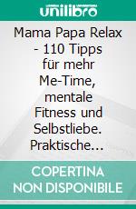 Mama Papa Relax - 110 Tipps für mehr Me-Time, mentale Fitness und Selbstliebe. Praktische Soforthilfe. E-book. Formato EPUB ebook