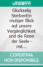 Glückselig SterbenEin mutiger Blick auf unsere Vergänglichkeit und die Reise der Seele - mit Reflexionsseiten, Yoga gegen Angst und angeleiteter Todesmeditation. E-book. Formato EPUB ebook