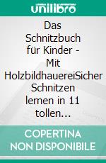 Das Schnitzbuch für Kinder - Mit HolzbildhauereiSicher Schnitzen lernen in 11 tollen Projekten: Baumkunde, Holzwissen, kreative Fotoanleitungen und technische Skizzen für maximalen Holzspaß!. E-book. Formato EPUB ebook