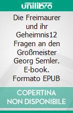 Die Freimaurer und ihr Geheimnis12 Fragen an den Großmeister Georg Semler. E-book. Formato EPUB ebook di Martin Haidinger