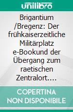 Brigantium /Bregenz: Der frühkaiserzeitliche Militärplatz e-Bookund der Übergang zum raetischen Zentralort. E-book. Formato PDF