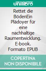 Rettet die BödenEin Plädoyer für eine nachhaltige Raumentwicklung. E-book. Formato EPUB ebook