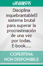 Disciplina inquebrantableEl sistema brutal para superar la procrastinación de una vez por todas. E-book. Formato EPUB ebook