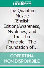 The Quantum Muscle (English Edition)Awareness, Myokines, and the Titin Principle—The Foundation of Functional Longevity. E-book. Formato EPUB ebook