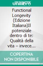 Functional Longevity (Edizione Italiana)Il potenziale dentro di te: Qualità della vita – invece di invecchiare. E-book. Formato EPUB ebook