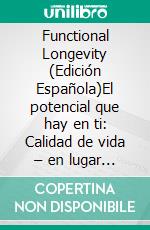 Functional Longevity (Edición Española)El potencial que hay en ti: Calidad de vida – en lugar de envejecer. E-book. Formato EPUB ebook