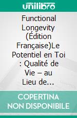 Functional Longevity (Édition Française)Le Potentiel en Toi : Qualité de Vie – au Lieu de Vieillir. E-book. Formato EPUB ebook