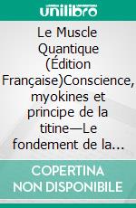 Le Muscle Quantique (Édition Française)Conscience, myokines et principe de la titine—Le fondement de la longévité fonctionnelle. E-book. Formato EPUB ebook