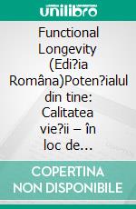 Functional Longevity (Edi?ia Româna)Poten?ialul din tine: Calitatea vie?ii – în loc de îmbatrânire. E-book. Formato EPUB ebook