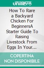 How To Rare a Backyard Chicken For BeginnersA Starter Guide To Raising Livestock From Eggs In Your Own Backyard. E-book. Formato EPUB ebook