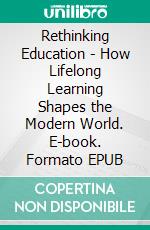 Rethinking Education - How Lifelong Learning Shapes the Modern World. E-book. Formato EPUB ebook