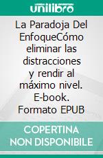 La Paradoja Del EnfoqueCómo eliminar las distracciones y rendir al máximo nivel. E-book. Formato EPUB ebook