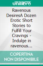 Ravenous DesiresA Dozen Erotic Short Stories to Fulfill Your Cravings - Indulge in ravenous fantasies as you journey through these tales of longing. E-book. Formato EPUB ebook