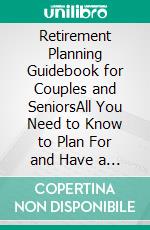 Retirement Planning Guidebook for Couples and SeniorsAll You Need to Know to Plan For and Have a Stress-Free Retirement. E-book. Formato EPUB ebook di Quincy Lesley Darren